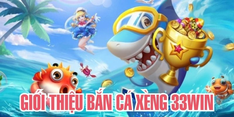 Trò chơi bắn cá xèng 33win được nhiều người yêu thích