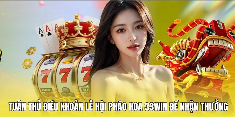 Nắm rõ điều khoản để nhận ưu đãi lễ hội pháo hoa 33win thành công