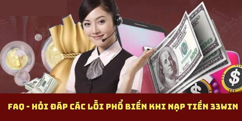 FAQ - Hỏi đáp các lỗi phổ biến khi nạp tiền 33Win