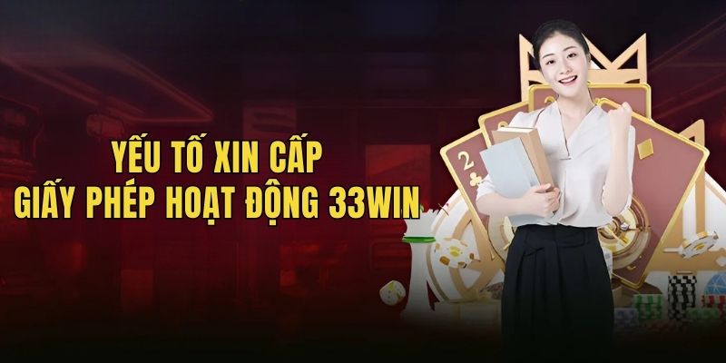 Yếu tố quan trọng để xin giấy phép hoạt động 33win