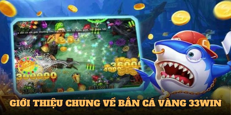 Giới thiệu tổng quan về Bắn cá vàng 33WIN