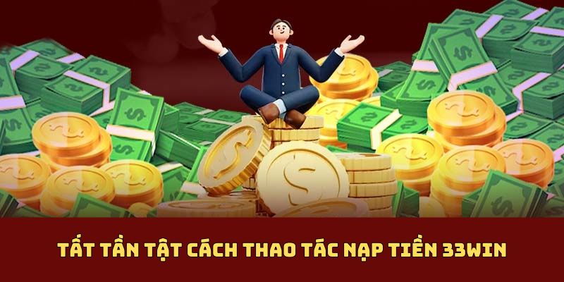 Tất tần tật cách thao tác nạp tiền 33Win