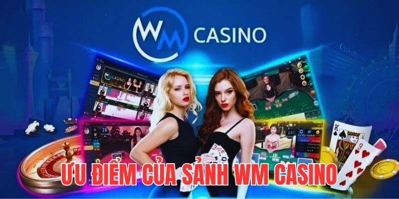 Các ưu điểm nổi bật của sảnh WM casino trực tuyến